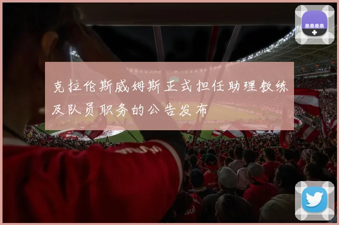 克拉伦斯威姆斯正式担任助理教练及队员职务的公告发布