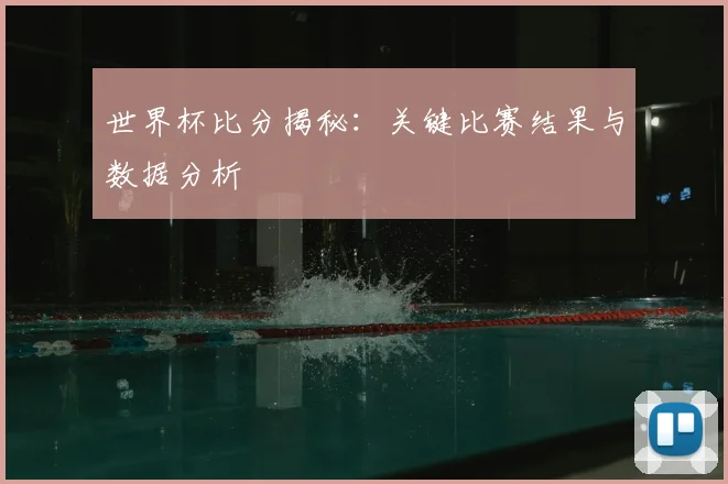 世界杯比分揭秘：关键比赛结果与数据分析