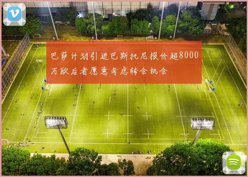巴萨计划引进巴斯托尼报价超8000万欧后者愿意考虑转会机会