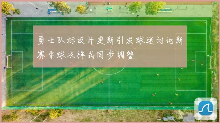 勇士队标设计更新引发球迷讨论新赛季球衣样式同步调整