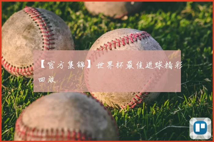 【官方集锦】世界杯最佳进球精彩回放