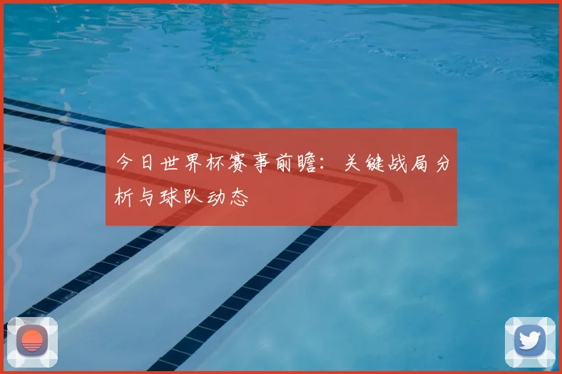 今日世界杯赛事前瞻：关键战局分析与球队动态