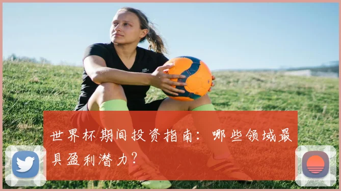 世界杯期间投资指南:哪些领域最具盈利潜力?