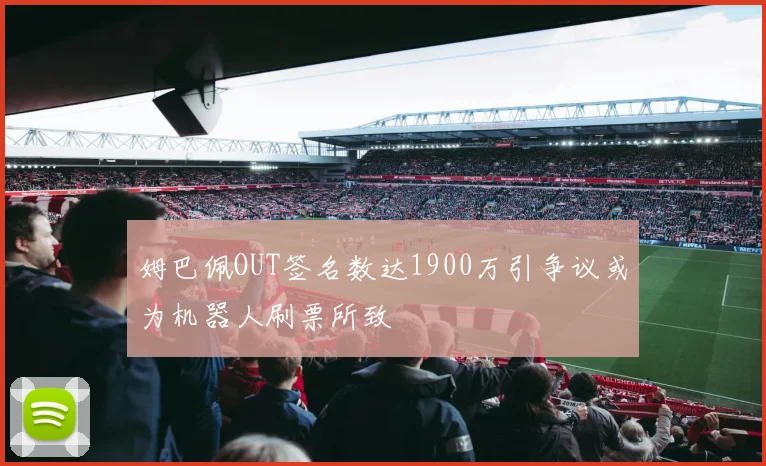 姆巴佩OUT签名数达1900万引争议或为机器人刷票所致
