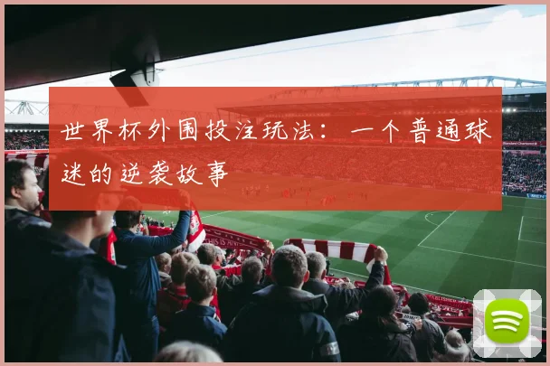 世界杯外围投注玩法：一个普通球迷的逆袭故事