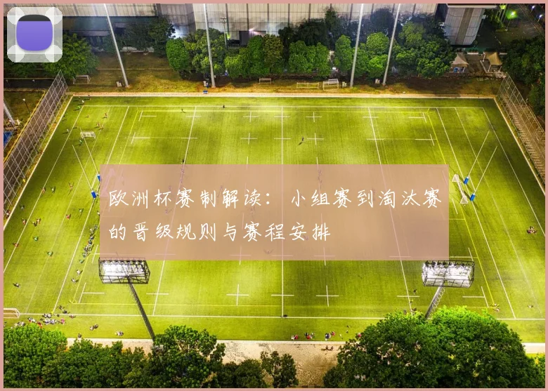 欧洲杯赛制解读:小组赛到淘汰赛的晋级规则与赛程安排