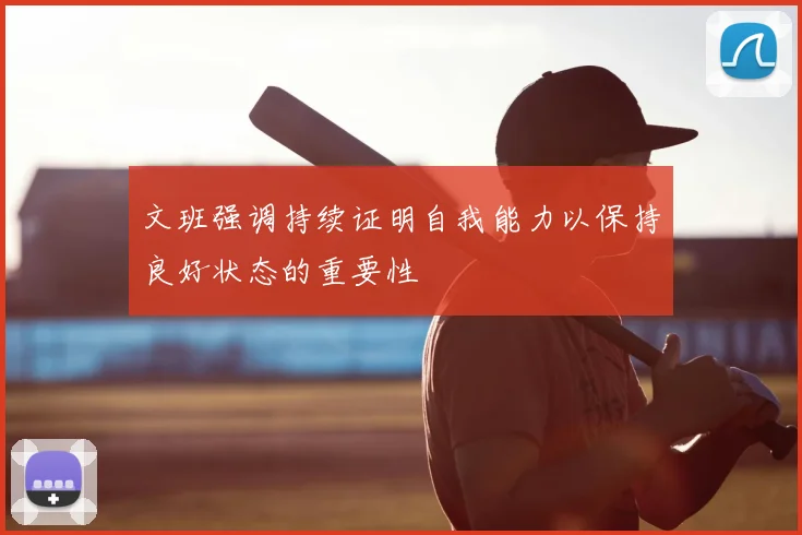 文班强调持续证明自我能力以保持良好状态的重要性
