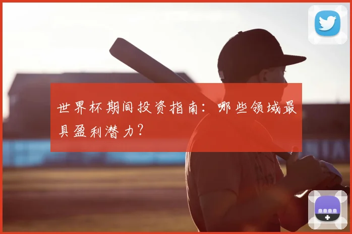 世界杯期间投资指南：哪些领域最具盈利潜力？