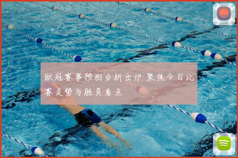 欧冠赛事预测分析出炉 聚焦今日比赛走势与胜负看点
