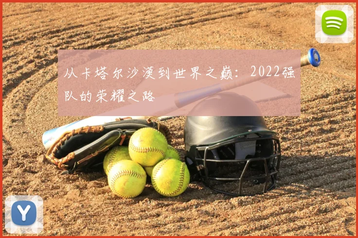 从卡塔尔沙漠到世界之巅:2022强队的荣耀之路