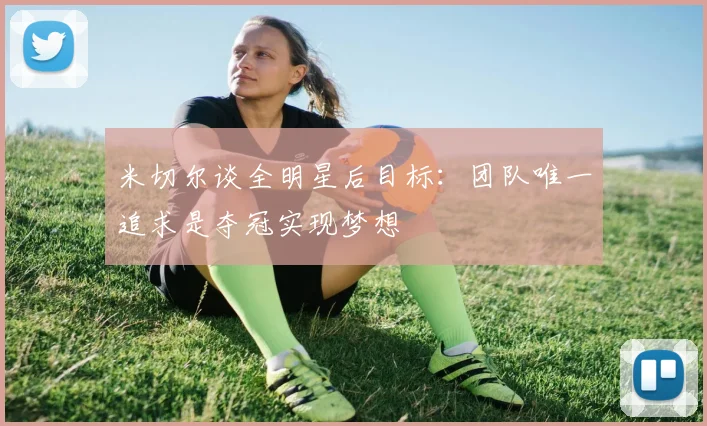 米切尔谈全明星后目标:团队唯一追求是夺冠实现梦想