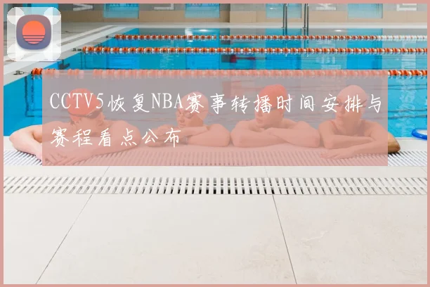 CCTV5恢复NBA赛事转播时间安排与赛程看点公布
