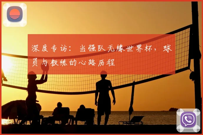 深度专访：当强队无缘世界杯，球员与教练的心路历程