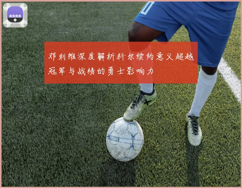 邓利维深度解析科尔续约意义超越冠军与战绩的勇士影响力