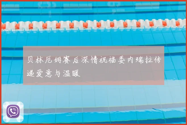 贝林厄姆赛后深情祝福委内瑞拉传递爱意与温暖