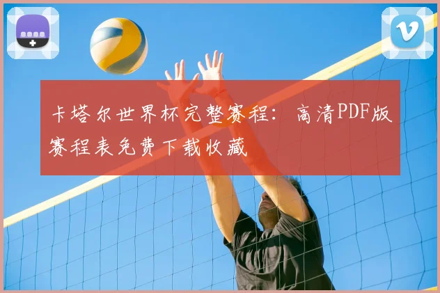 卡塔尔世界杯完整赛程:高清PDF版赛程表免费下载收藏