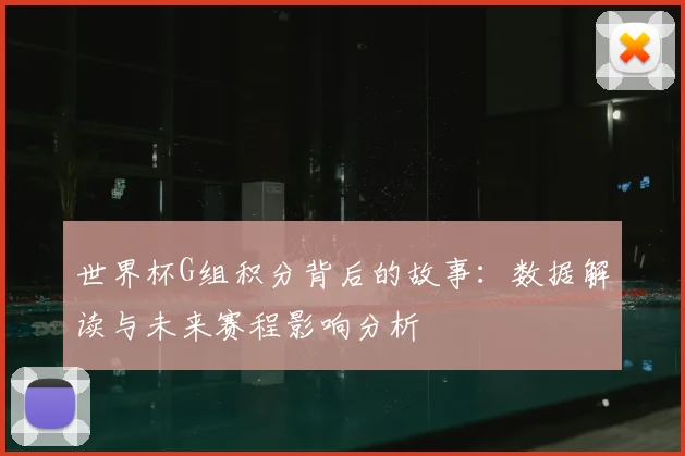 世界杯G组积分背后的故事：数据解读与未来赛程影响分析