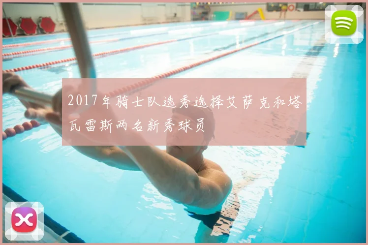 2017年骑士队选秀选择艾萨克和塔瓦雷斯两名新秀球员