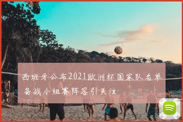 西班牙公布2021欧洲杯国家队名单 备战小组赛阵容引关注