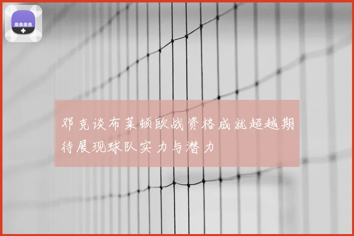 邓克谈布莱顿欧战资格成就超越期待展现球队实力与潜力