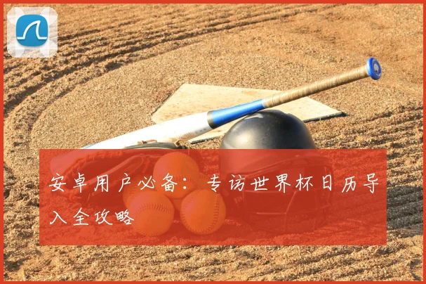 安卓用户必备：专访世界杯日历导入全攻略