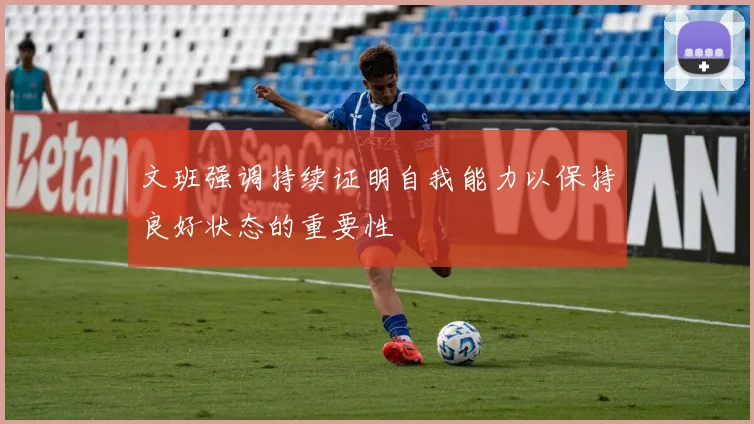 文班强调持续证明自我能力以保持良好状态的重要性