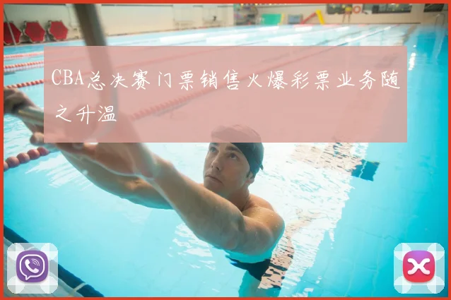 CBA总决赛门票销售火爆彩票业务随之升温