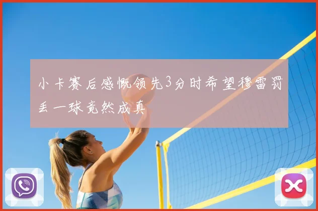 小卡赛后感慨领先3分时希望穆雷罚丢一球竟然成真