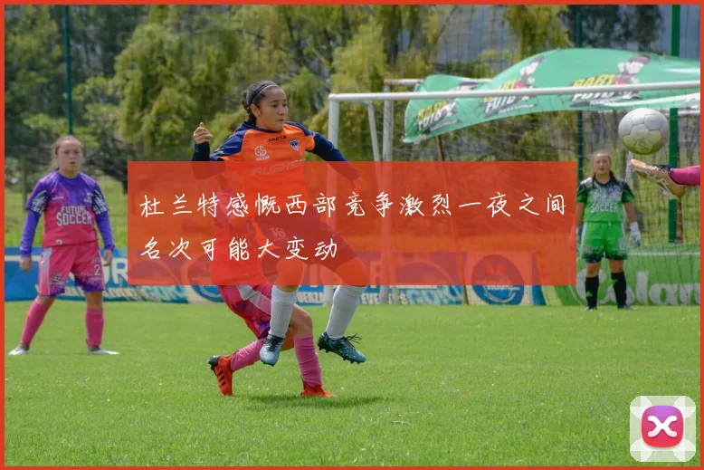 杜兰特感慨西部竞争激烈一夜之间名次可能大变动