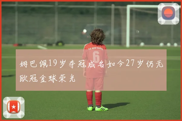 姆巴佩19岁夺冠成名如今27岁仍无欧冠金球荣光