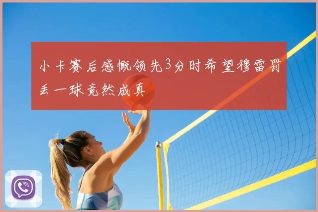 小卡赛后感慨领先3分时希望穆雷罚丢一球竟然成真