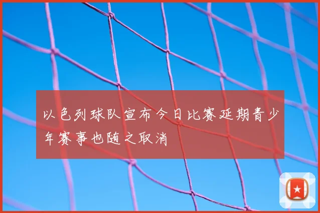以色列球队宣布今日比赛延期青少年赛事也随之取消