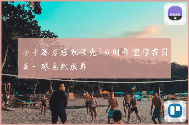 小卡赛后感慨领先3分时希望穆雷罚丢一球竟然成真