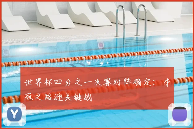 世界杯四分之一决赛对阵确定：夺冠之路迎关键战
