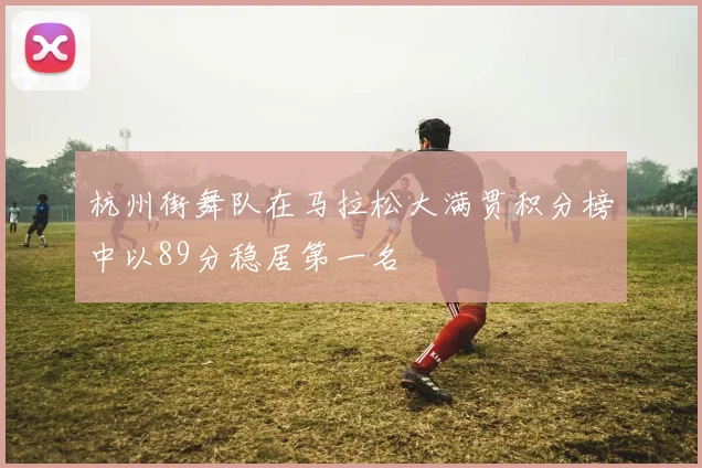 杭州街舞队在马拉松大满贯积分榜中以89分稳居第一名