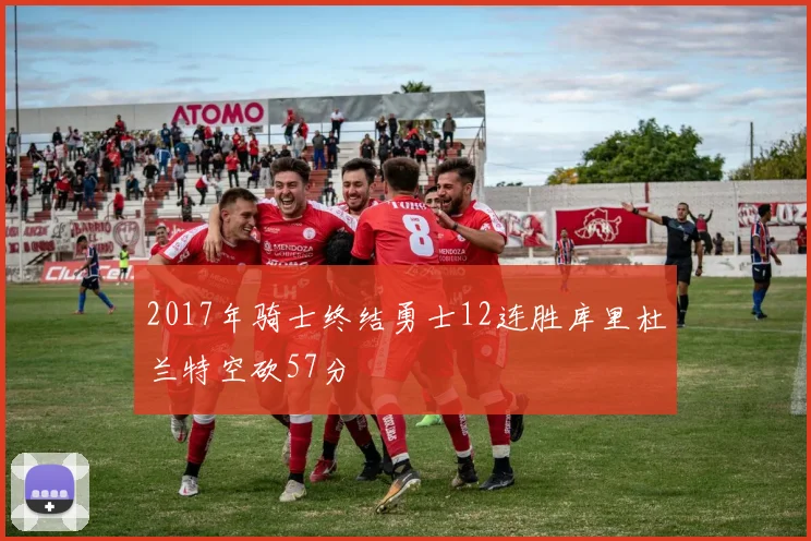 2017年骑士终结勇士12连胜库里杜兰特空砍57分
