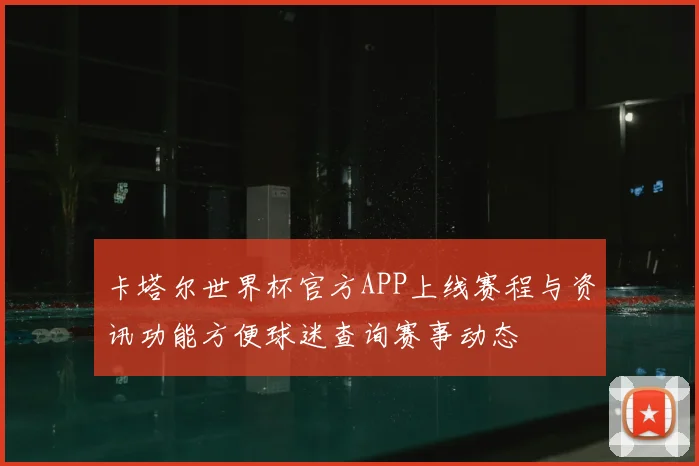 卡塔尔世界杯官方APP上线赛程与资讯功能方便球迷查询赛事动态