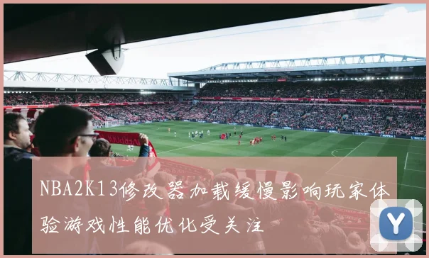 NBA2K13修改器加载缓慢影响玩家体验游戏性能优化受关注