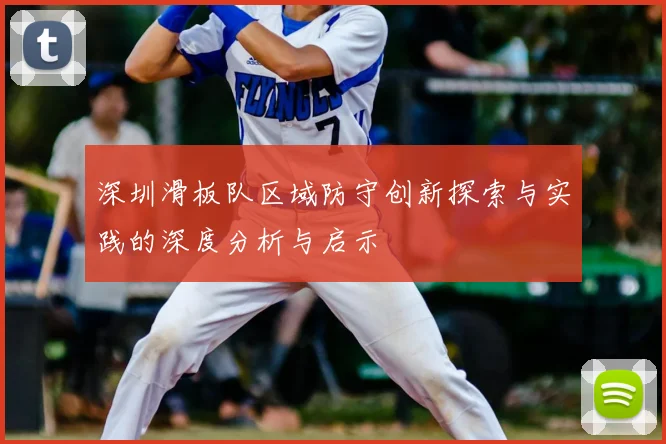 深圳滑板队区域防守创新探索与实践的深度分析与启示