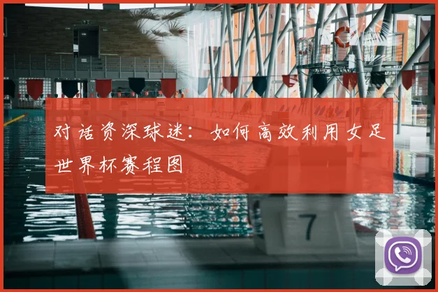 对话资深球迷：如何高效利用女足世界杯赛程图