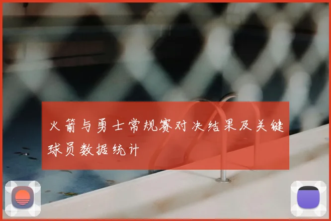 火箭与勇士常规赛对决结果及关键球员数据统计