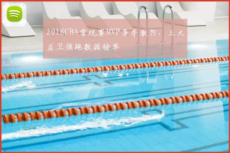 2018CBA常规赛MVP争夺激烈，三大后卫领跑数据榜单