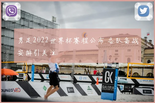 男足2022世界杯赛程公布 各队备战安排引关注