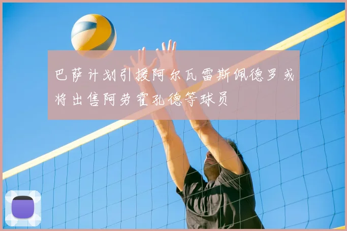 巴萨计划引援阿尔瓦雷斯佩德罗或将出售阿劳霍孔德等球员