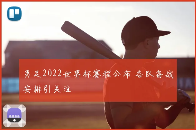 男足2022世界杯赛程公布 各队备战安排引关注