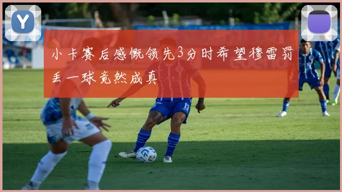 小卡赛后感慨领先3分时希望穆雷罚丢一球竟然成真