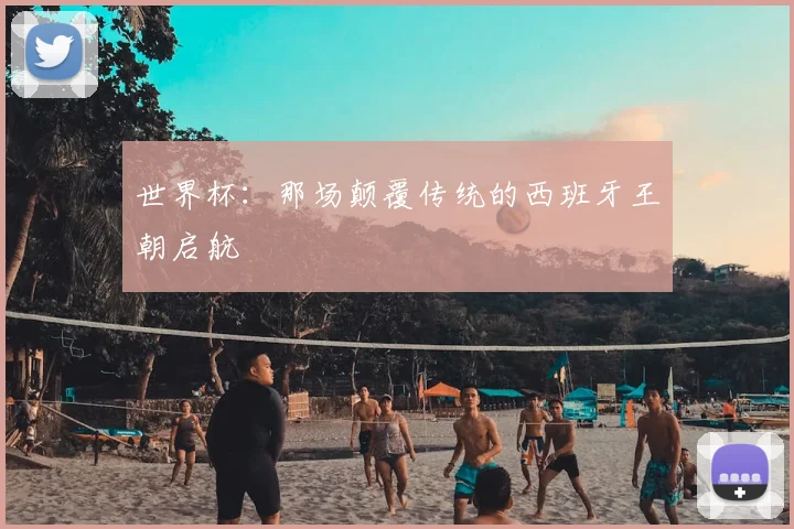 世界杯：那场颠覆传统的西班牙王朝启航