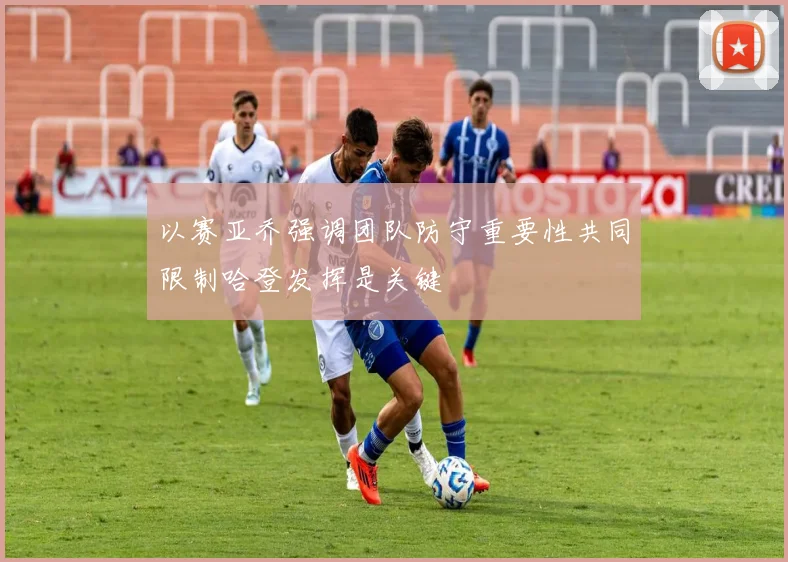 以赛亚乔强调团队防守重要性共同限制哈登发挥是关键