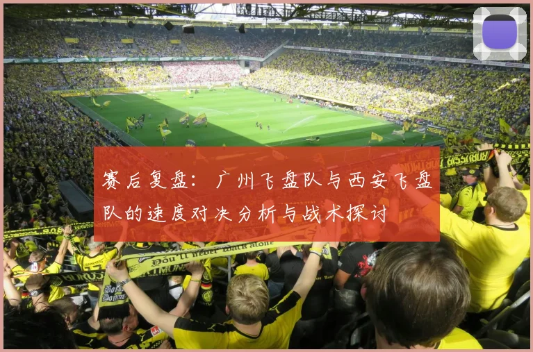 赛后复盘:广州飞盘队与西安飞盘队的速度对决分析与战术探讨