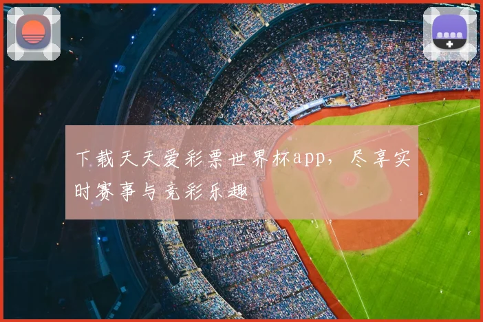 下载天天爱彩票世界杯app，尽享实时赛事与竞彩乐趣